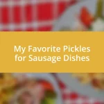 My Favorite Pickles for Sausage Dishes